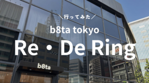 Re・De Ring実機を「b8ta tokyo yurakucho」で見てきたよレビュー！