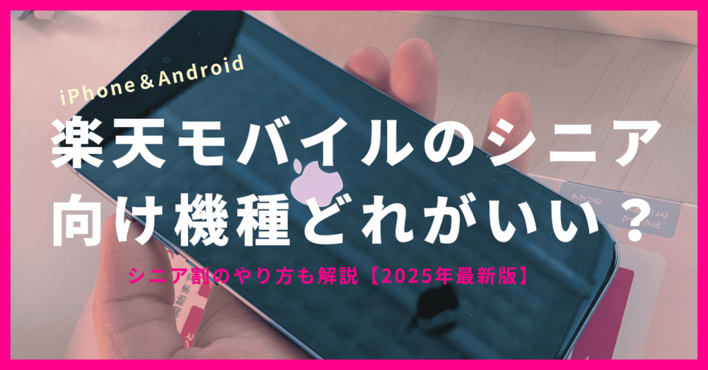 楽天モバイルのシニア向け機種どれがいい？iPhoneのおすすめやシニア割のやり方も解説【2025年最新版】
