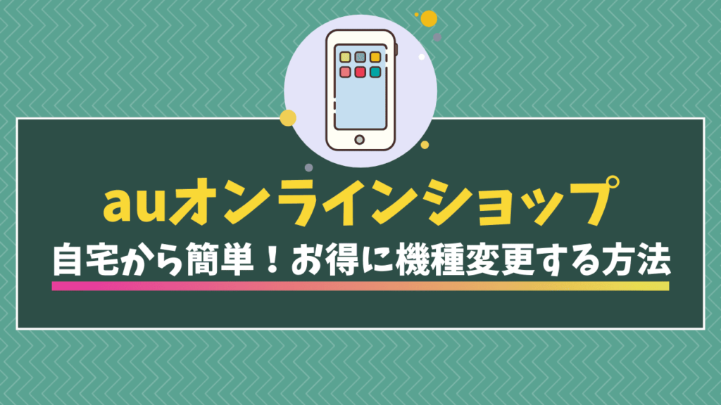 auオンラインショップで機種変更する方法　記事のアイキャッチ画像