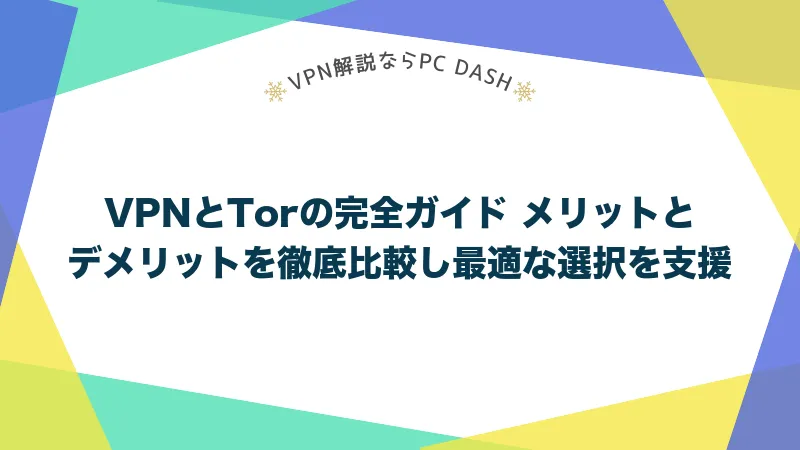 VPNとTorの完全ガイド メリットとデメリットを徹底比較し最適な選択を支援