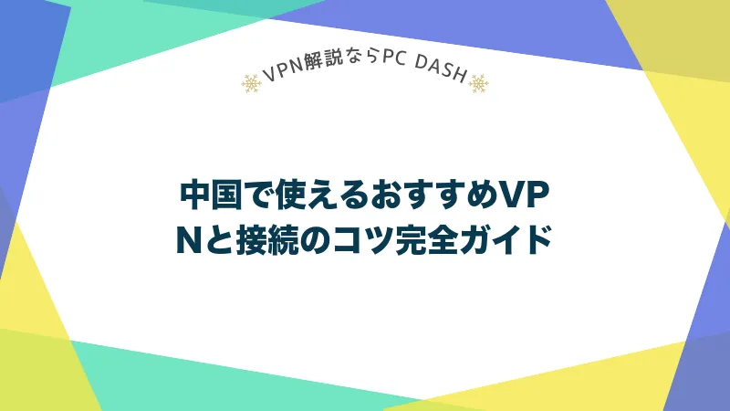中国で使えるおすすめVPNと接続のコツ完全ガイド