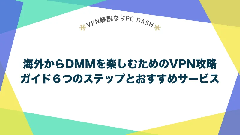 海外からDMMを楽しむためのVPN攻略ガイド６つのステップとおすすめサービス