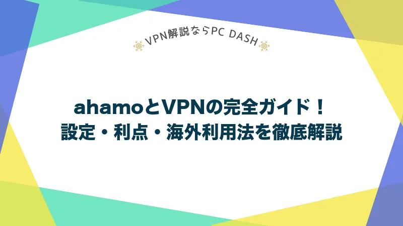 ahamoとVPNの完全ガイド！設定・利点・海外利用法を徹底解説