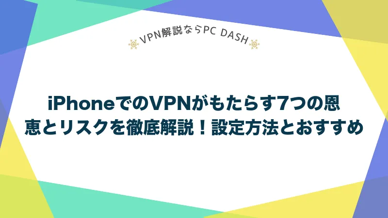 iPhoneでのVPNがもたらす7つの恩恵とリスクを徹底解説！設定方法とおすすめサービスもご紹介