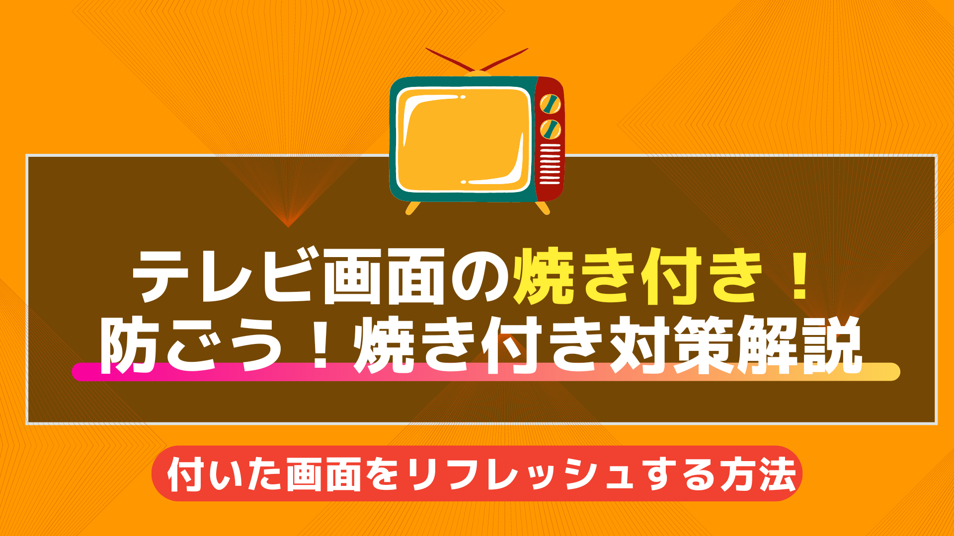 テレビ画面の焼き付き！ 防ごう！焼き付き対策解説